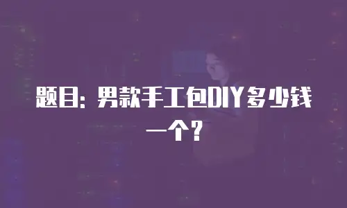 题目: 男款手工包DIY多少钱一个？