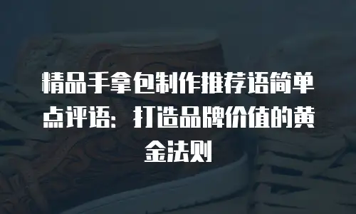 精品手拿包制作推荐语简单点评语：打造品牌价值的黄金法则