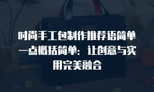 时尚手工包制作推荐语简单一点概括简单：让创意与实用完美融合