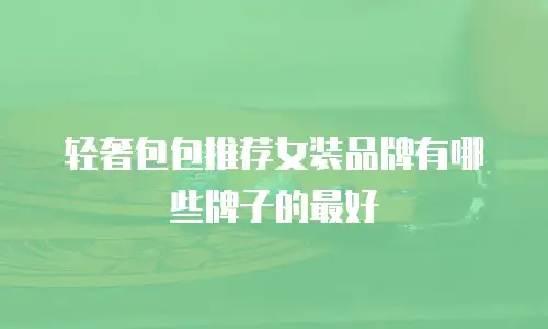 轻奢包包推荐女装品牌有哪些牌子的最好