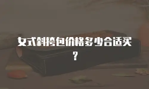 女式斜挎包价格多少合适买？