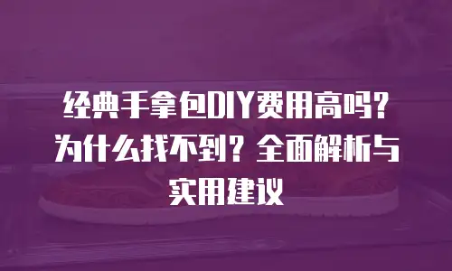 经典手拿包DIY费用高吗？为什么找不到？全面解析与实用建议