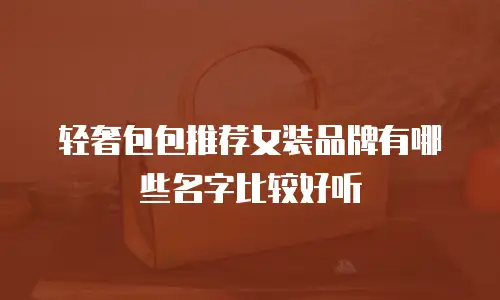 轻奢包包推荐女装品牌有哪些名字比较好听