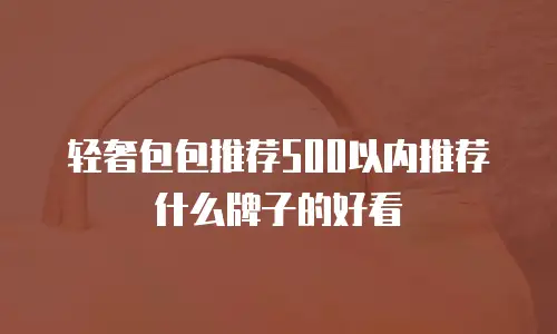 轻奢包包推荐500以内推荐什么牌子的好看