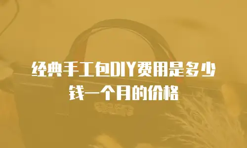 经典手工包DIY费用是多少钱一个月的价格