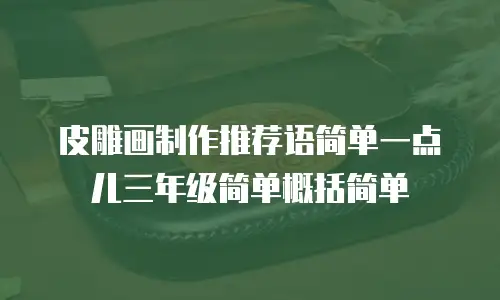 皮雕画制作推荐语简单一点儿三年级简单概括简单