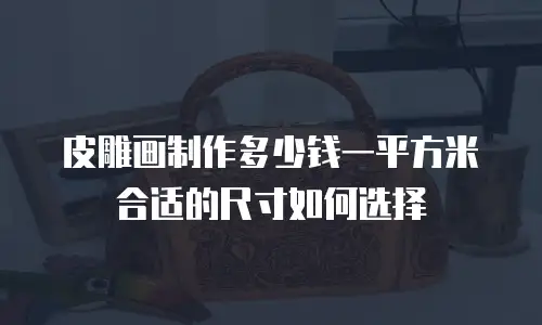 皮雕画制作多少钱一平方米 合适的尺寸如何选择