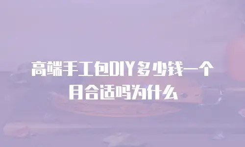 高端手工包DIY多少钱一个月合适吗为什么