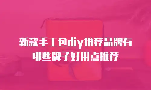 新款手工包diy推荐品牌有哪些牌子好用点推荐