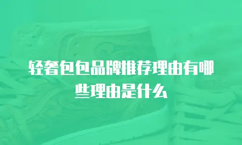 轻奢包包品牌推荐理由有哪些理由是什么