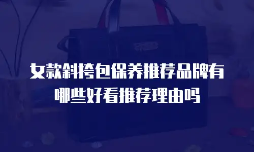 女款斜挎包保养推荐品牌有哪些好看推荐理由吗