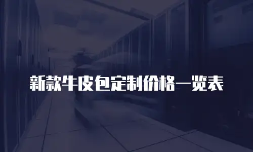 新款牛皮包定制价格一览表