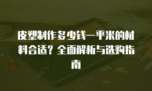 皮塑制作多少钱一平米的材料合适？全面解析与选购指南