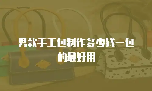 男款手工包制作多少钱一包的最好用