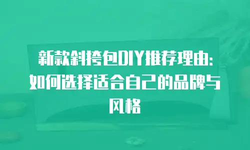 新款斜挎包DIY推荐理由：如何选择适合自己的品牌与风格