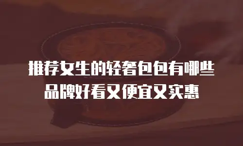 推荐女生的轻奢包包有哪些品牌好看又便宜又实惠