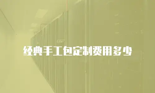 经典手工包定制费用多少