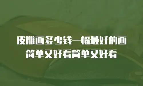 皮雕画多少钱一幅最好的画简单又好看简单又好看
