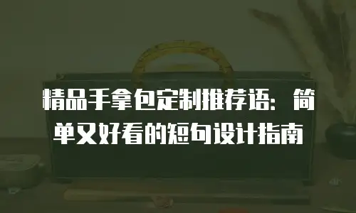 精品手拿包定制推荐语：简单又好看的短句设计指南