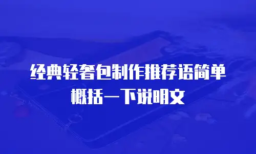 经典轻奢包制作推荐语简单概括一下说明文