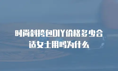 时尚斜挎包DIY价格多少合适女士用吗为什么