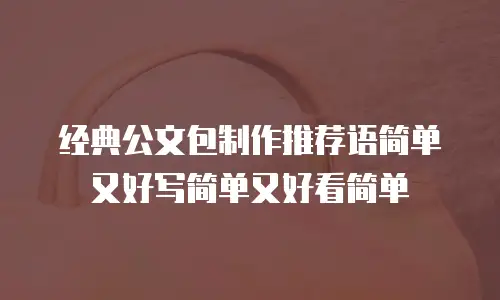经典公文包制作推荐语简单又好写简单又好看简单
