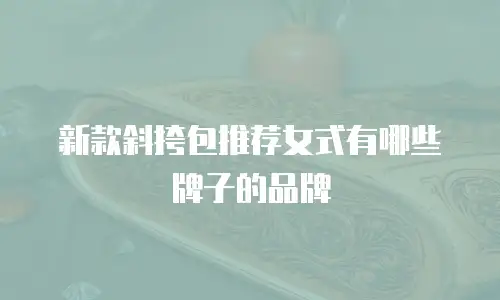 新款斜挎包推荐女式有哪些牌子的品牌