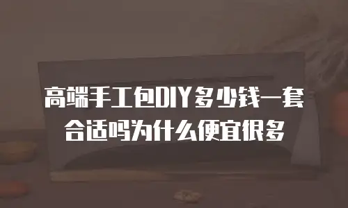 高端手工包DIY多少钱一套合适吗为什么便宜很多