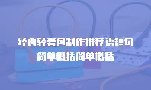 经典轻奢包制作推荐语短句简单概括简单概括