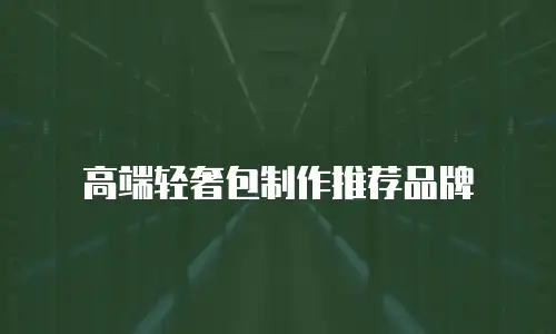 高端轻奢包制作推荐品牌