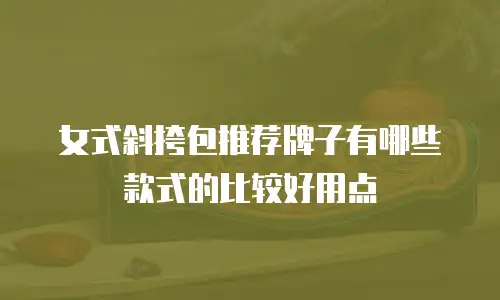 女式斜挎包推荐牌子有哪些款式的比较好用点