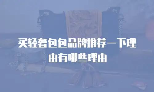 买轻奢包包品牌推荐一下理由有哪些理由