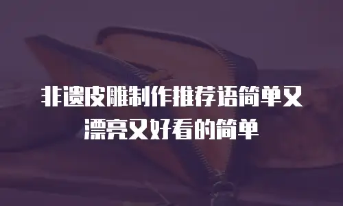 非遗皮雕制作推荐语简单又漂亮又好看的简单