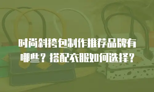 时尚斜挎包制作推荐品牌有哪些？搭配衣服如何选择？
