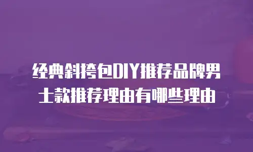 经典斜挎包DIY推荐品牌男士款推荐理由有哪些理由