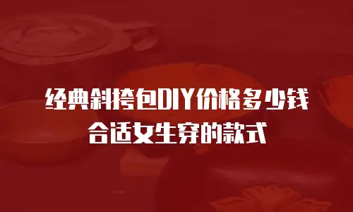 经典斜挎包DIY价格多少钱合适女生穿的款式