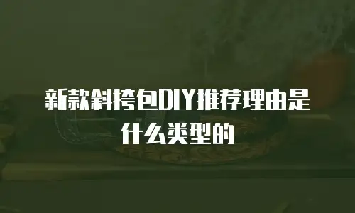 新款斜挎包DIY推荐理由是什么类型的