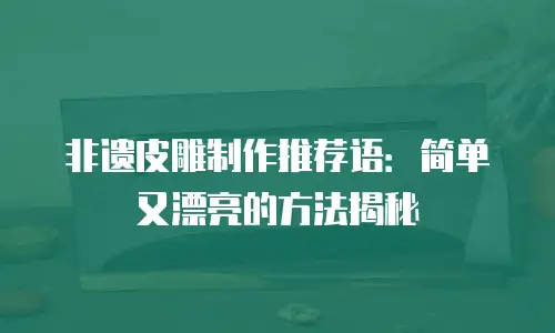 非遗皮雕制作推荐语：简单又漂亮的方法揭秘