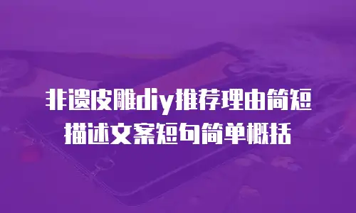 非遗皮雕diy推荐理由简短描述文案短句简单概括