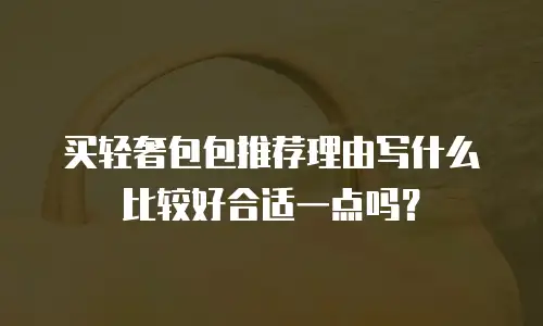 买轻奢包包推荐理由写什么比较好合适一点吗？
