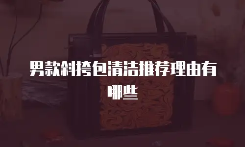 男款斜挎包清洁推荐理由有哪些