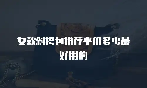 女款斜挎包推荐平价多少最好用的