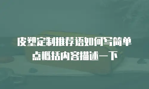 皮塑定制推荐语如何写简单点概括内容描述一下