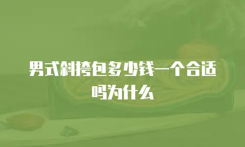 男式斜挎包多少钱一个合适吗为什么