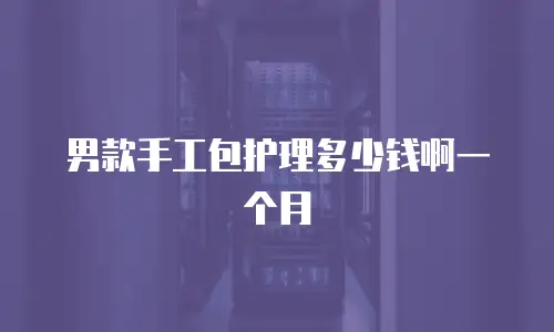 男款手工包护理多少钱啊一个月