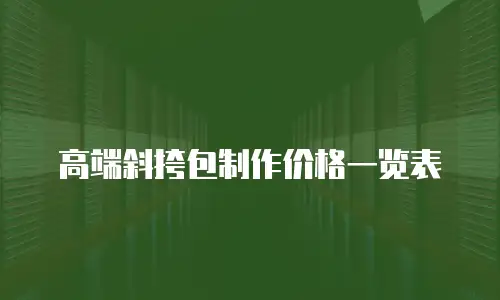 高端斜挎包制作价格一览表