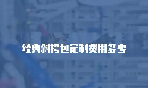 经典斜挎包定制费用多少