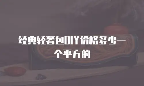 经典轻奢包DIY价格多少一个平方的