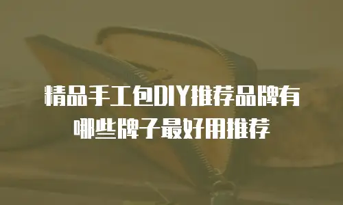 精品手工包DIY推荐品牌有哪些牌子最好用推荐