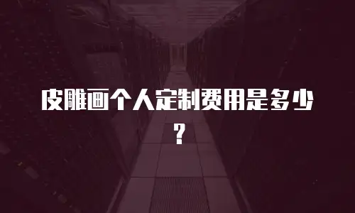 皮雕画个人定制费用是多少？